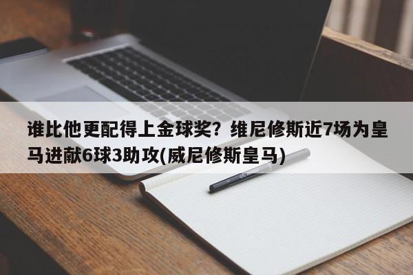 谁比他更配得上金球奖？维尼修斯近7场为皇马进献6球3助攻(威尼修斯皇马)