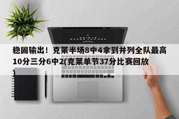 稳固输出！克莱半场8中4拿到并列全队最高10分三分6中2(克莱单节37分比赛回放)