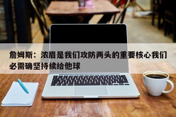 詹姆斯：浓眉是我们攻防两头的重要核心我们必需确坚持续给他球