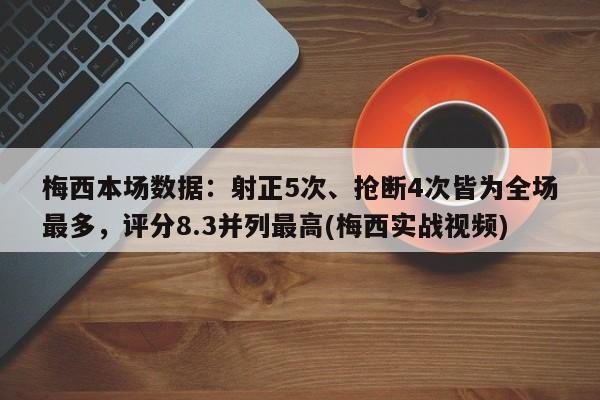 梅西本场数据：射正5次、抢断4次皆为全场最多，评分8.3并列最高(梅西实战视频)