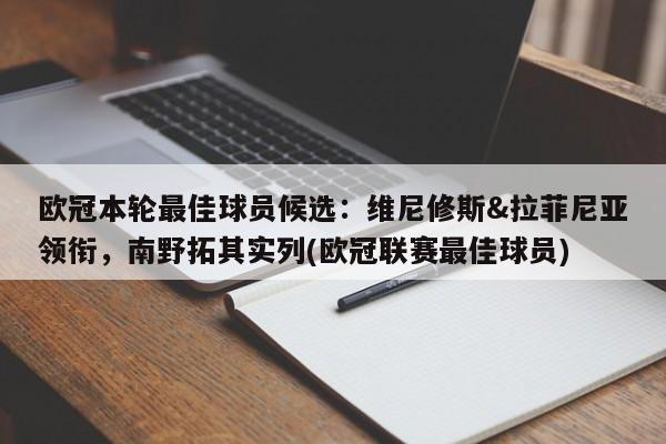 欧冠本轮最佳球员候选：维尼修斯&拉菲尼亚领衔，南野拓其实列(欧冠联赛最佳球员)